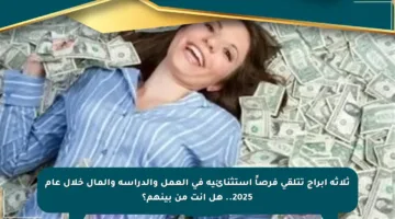 ثلاثة أبراج تتلقى فرصاً استثنائية في العمل والدراسة والمال خلال عام 2025.. هل أنت من بينهم؟